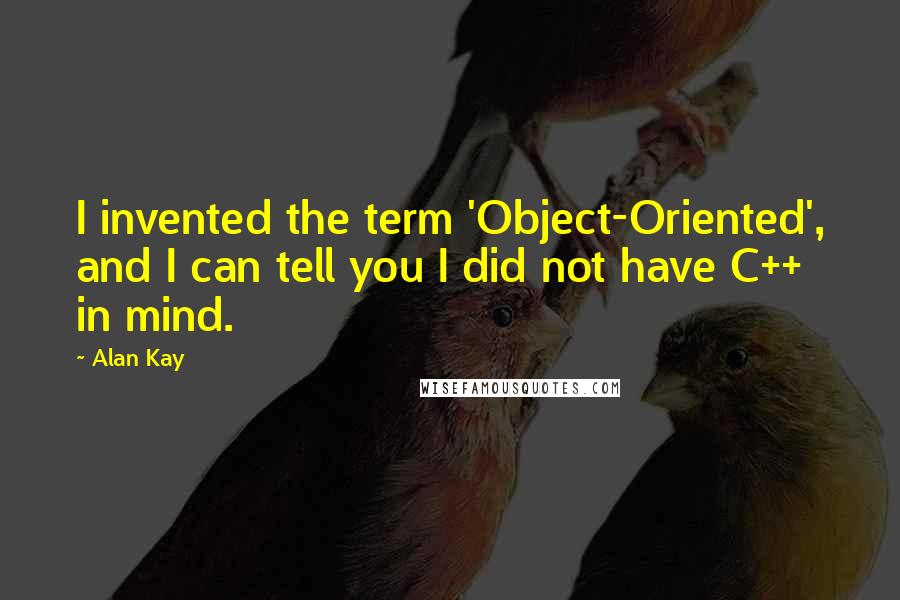 Alan Kay Quotes: I invented the term 'Object-Oriented', and I can tell you I did not have C++ in mind.