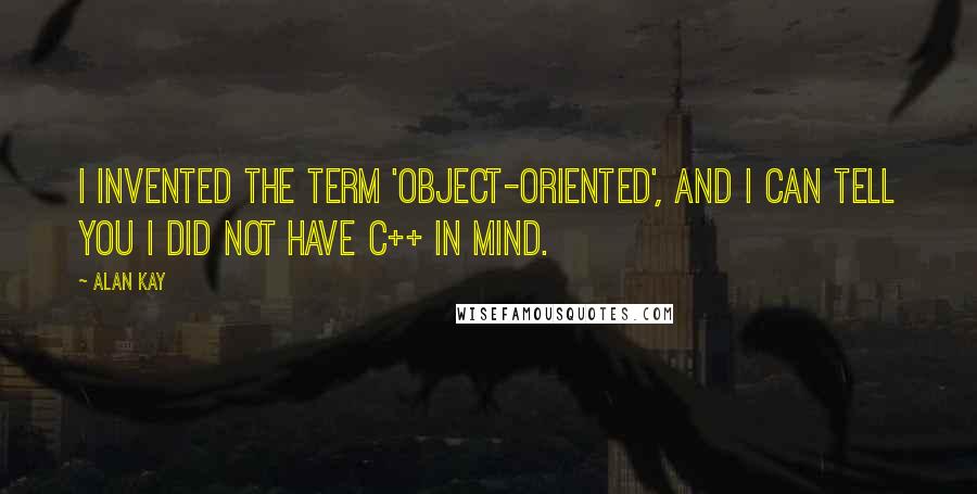 Alan Kay Quotes: I invented the term 'Object-Oriented', and I can tell you I did not have C++ in mind.