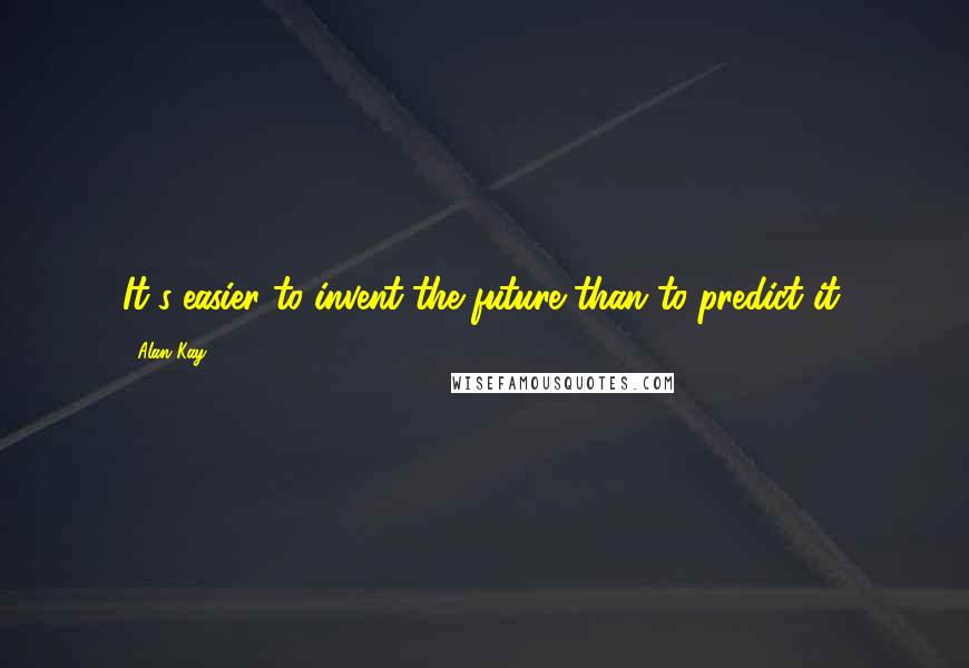 Alan Kay Quotes: It's easier to invent the future than to predict it.
