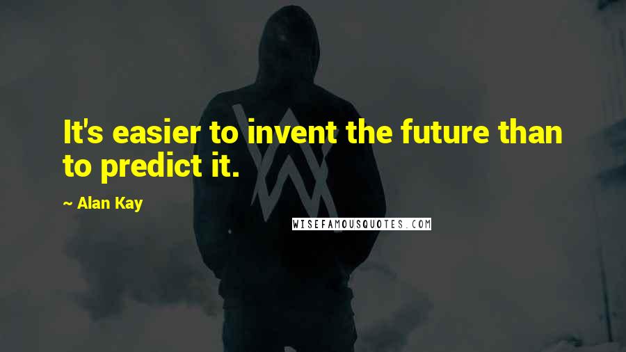 Alan Kay Quotes: It's easier to invent the future than to predict it.