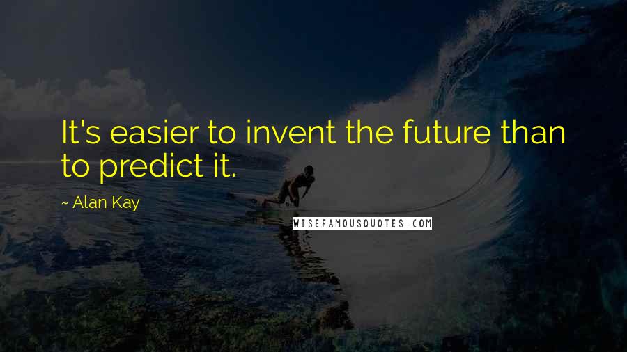 Alan Kay Quotes: It's easier to invent the future than to predict it.