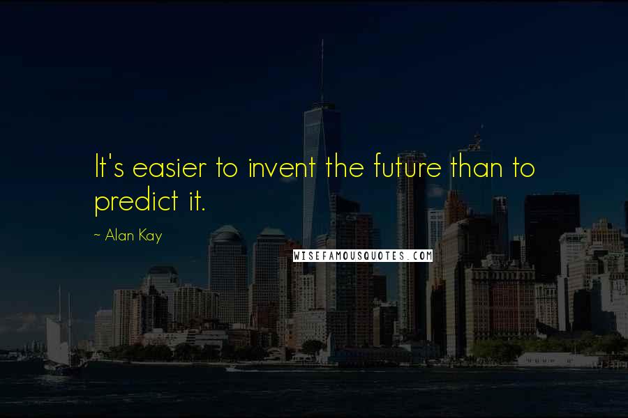 Alan Kay Quotes: It's easier to invent the future than to predict it.