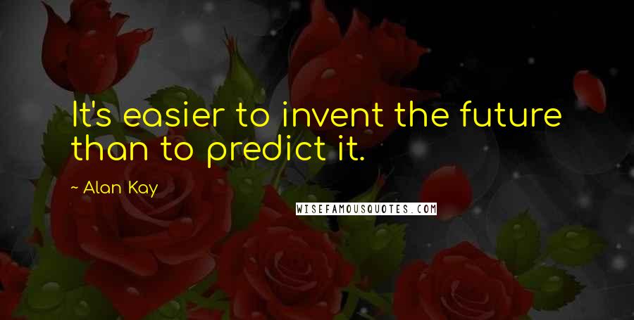 Alan Kay Quotes: It's easier to invent the future than to predict it.