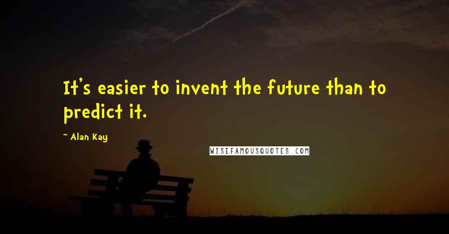 Alan Kay Quotes: It's easier to invent the future than to predict it.