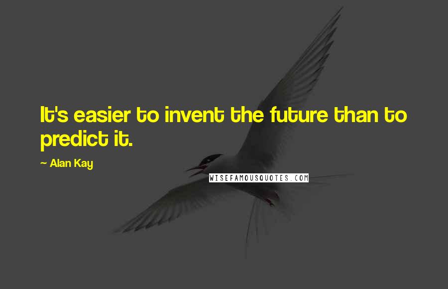Alan Kay Quotes: It's easier to invent the future than to predict it.