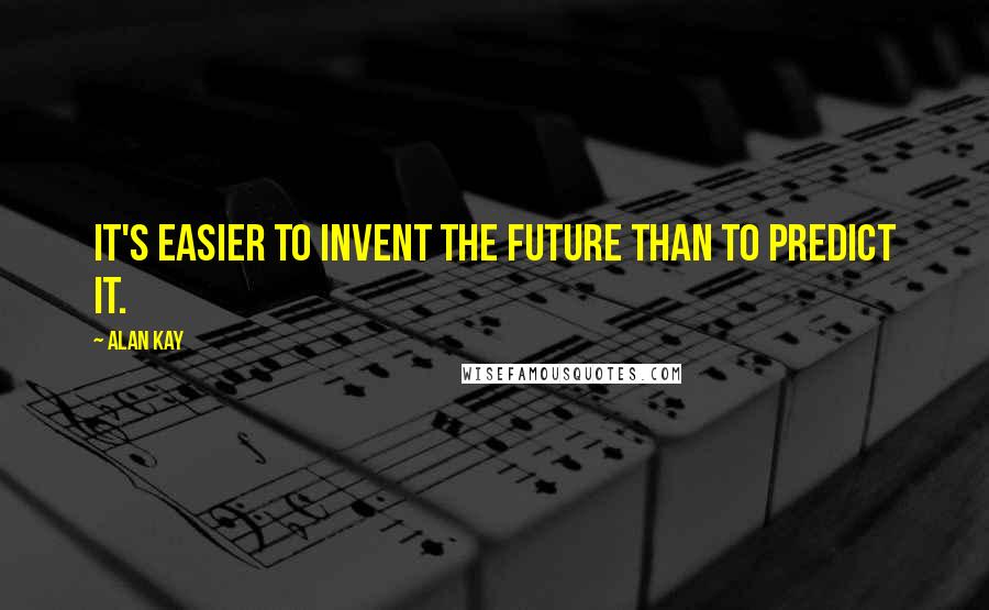 Alan Kay Quotes: It's easier to invent the future than to predict it.