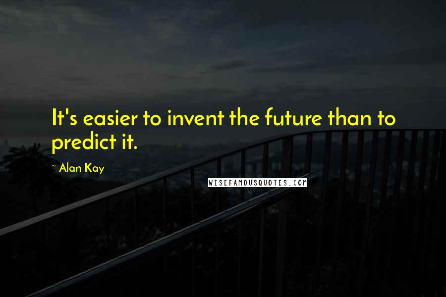 Alan Kay Quotes: It's easier to invent the future than to predict it.