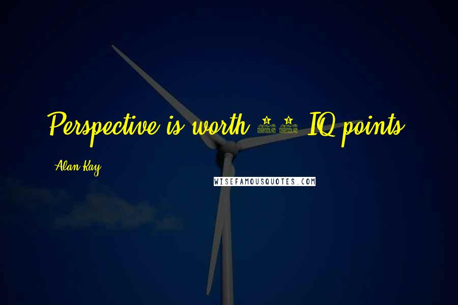 Alan Kay Quotes: Perspective is worth 80 IQ points.