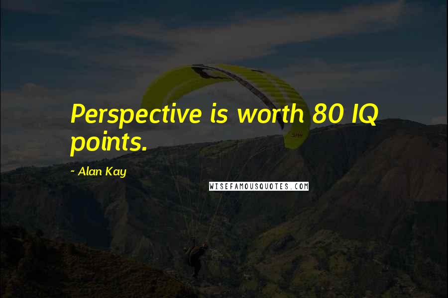 Alan Kay Quotes: Perspective is worth 80 IQ points.