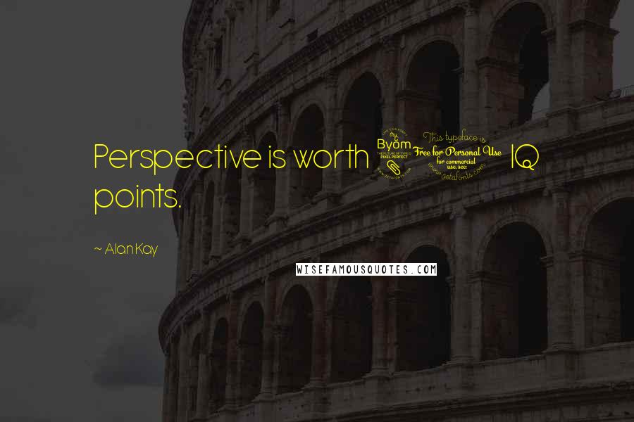 Alan Kay Quotes: Perspective is worth 80 IQ points.