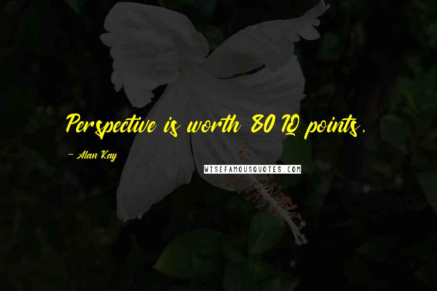 Alan Kay Quotes: Perspective is worth 80 IQ points.