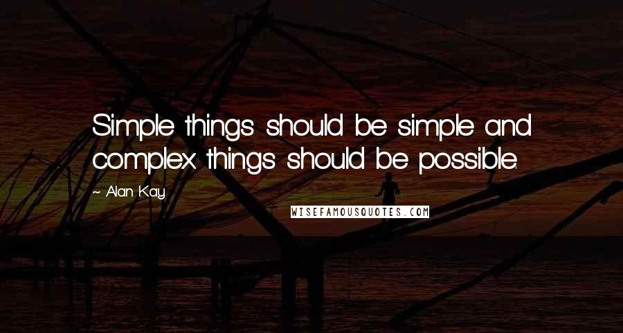 Alan Kay Quotes: Simple things should be simple and complex things should be possible.