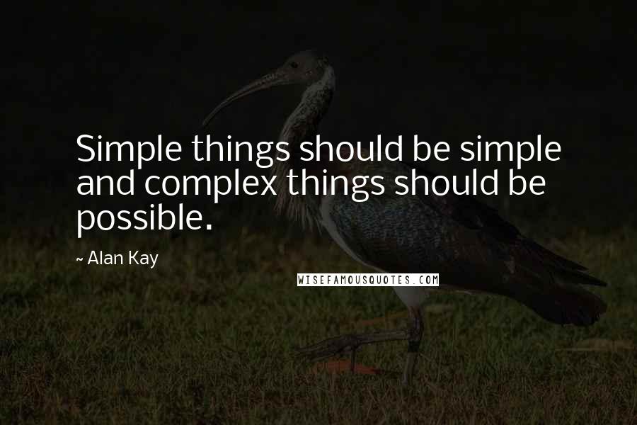 Alan Kay Quotes: Simple things should be simple and complex things should be possible.