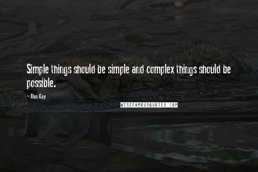 Alan Kay Quotes: Simple things should be simple and complex things should be possible.