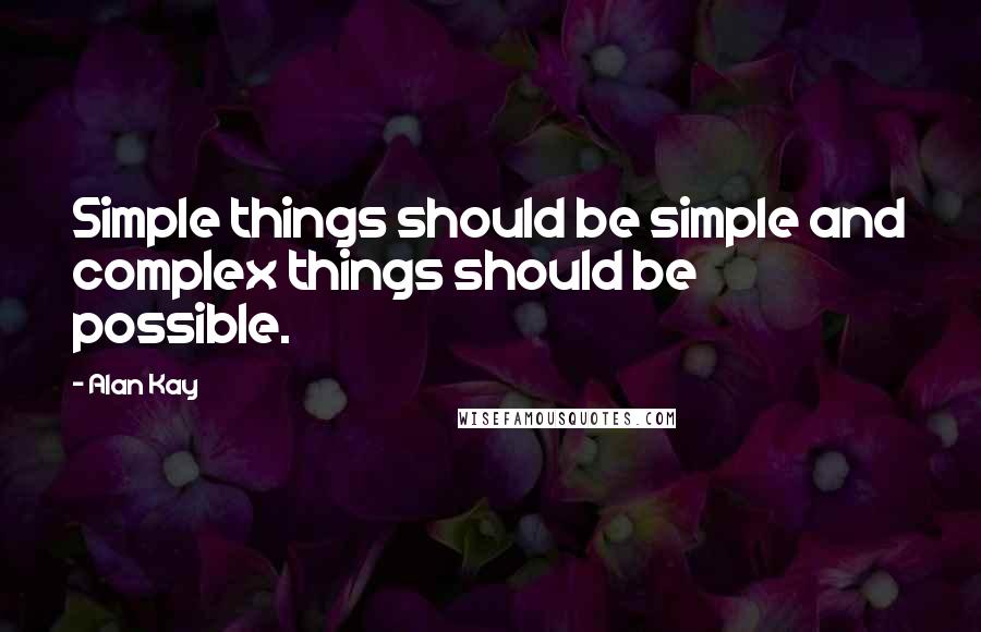 Alan Kay Quotes: Simple things should be simple and complex things should be possible.