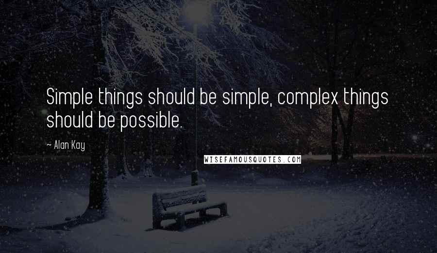 Alan Kay Quotes: Simple things should be simple, complex things should be possible.