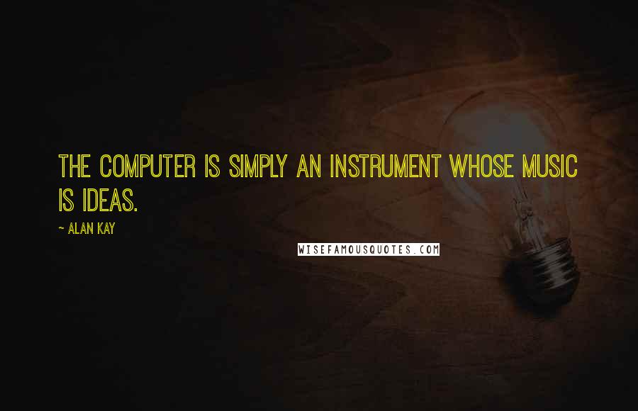 Alan Kay Quotes: The computer is simply an instrument whose music is ideas.