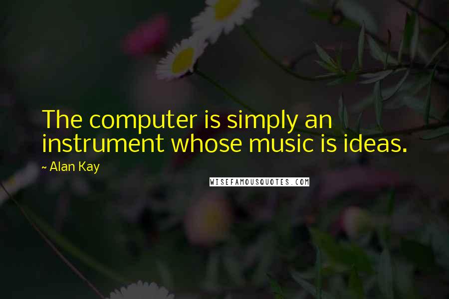 Alan Kay Quotes: The computer is simply an instrument whose music is ideas.