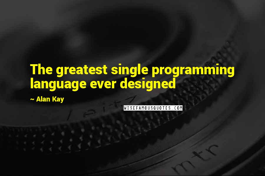 Alan Kay Quotes: The greatest single programming language ever designed