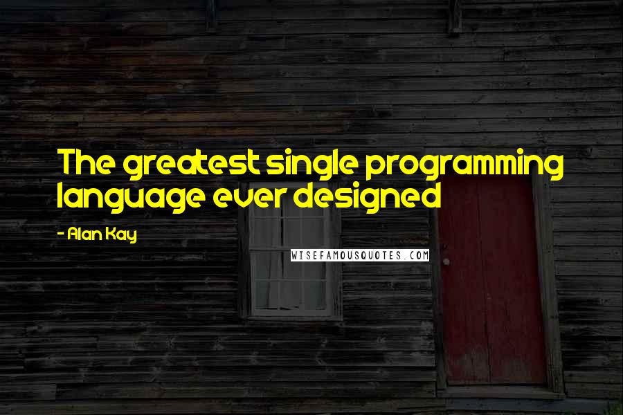 Alan Kay Quotes: The greatest single programming language ever designed