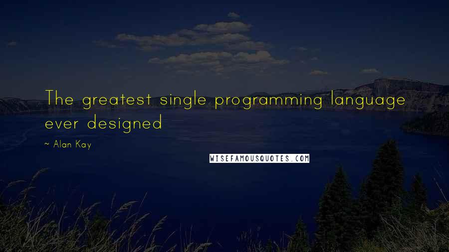 Alan Kay Quotes: The greatest single programming language ever designed