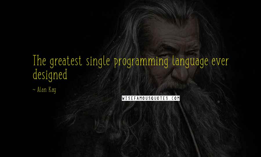 Alan Kay Quotes: The greatest single programming language ever designed