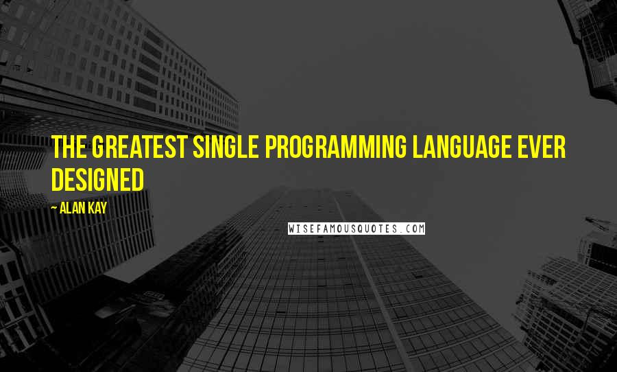 Alan Kay Quotes: The greatest single programming language ever designed