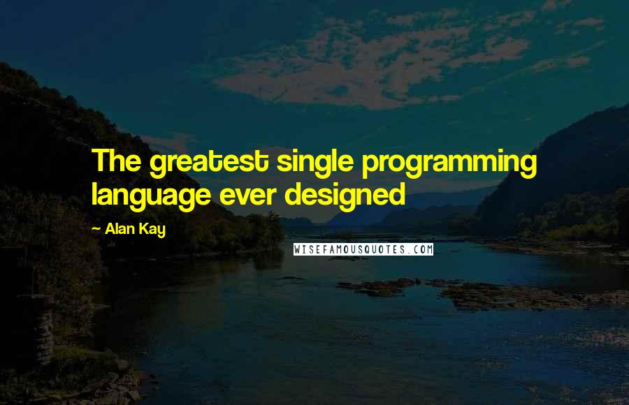 Alan Kay Quotes: The greatest single programming language ever designed