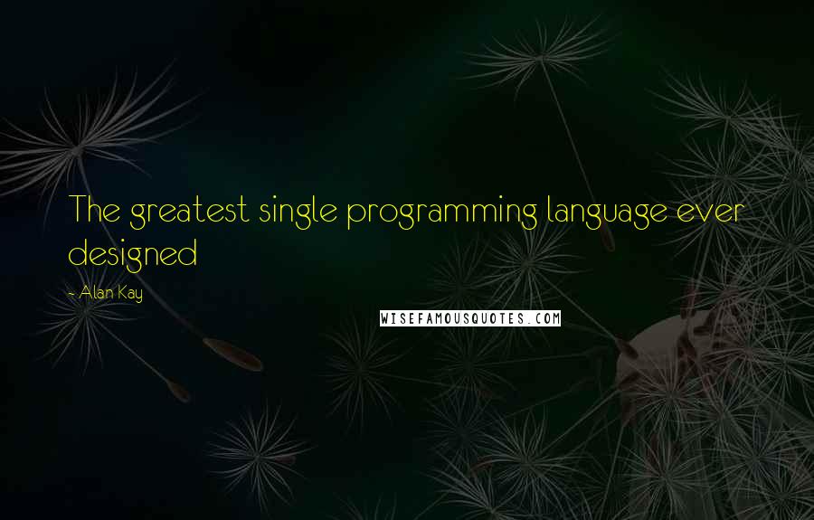 Alan Kay Quotes: The greatest single programming language ever designed