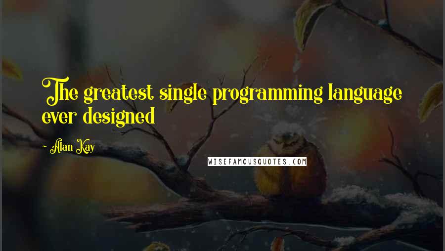 Alan Kay Quotes: The greatest single programming language ever designed