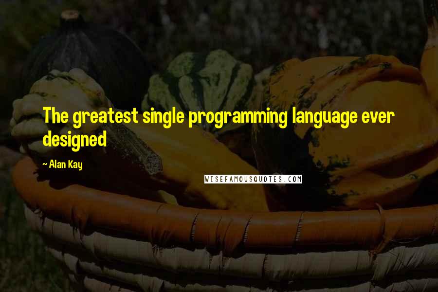 Alan Kay Quotes: The greatest single programming language ever designed