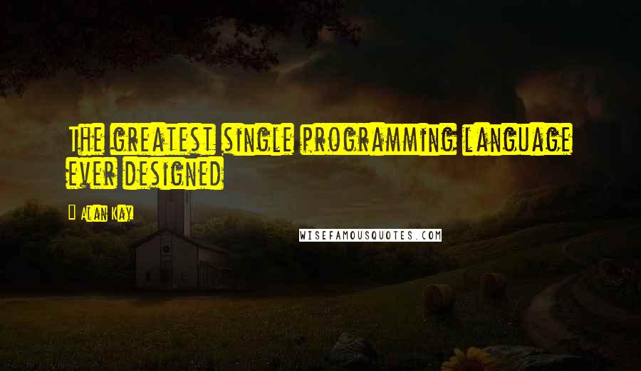 Alan Kay Quotes: The greatest single programming language ever designed