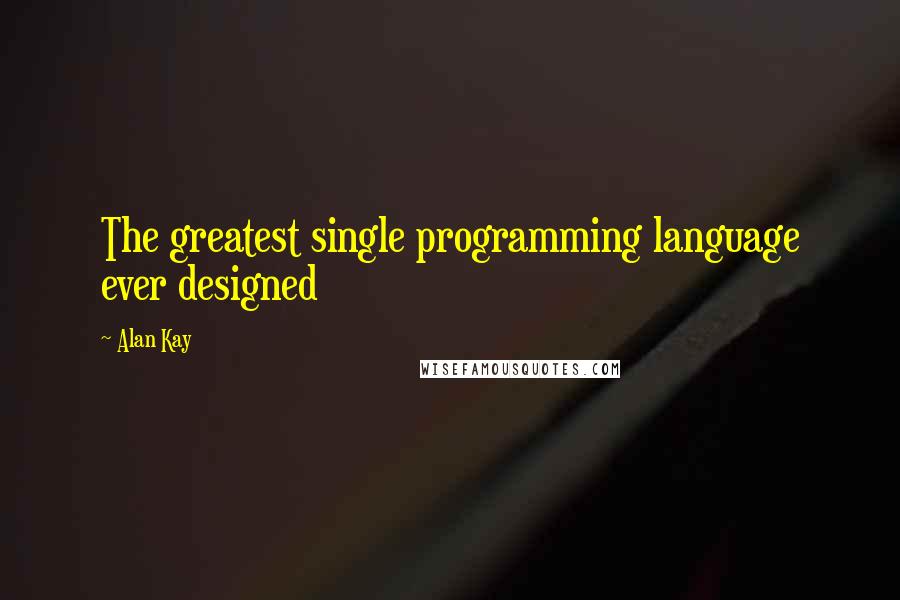 Alan Kay Quotes: The greatest single programming language ever designed