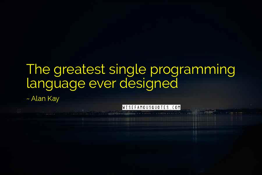 Alan Kay Quotes: The greatest single programming language ever designed