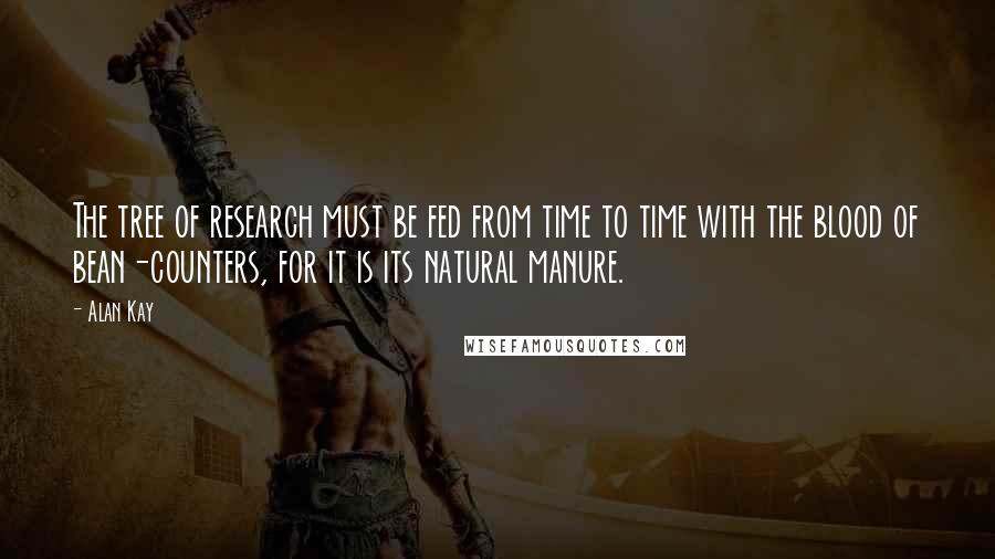 Alan Kay Quotes: The tree of research must be fed from time to time with the blood of bean-counters, for it is its natural manure.