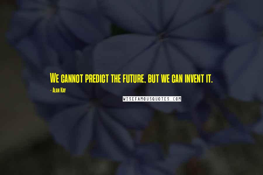 Alan Kay Quotes: We cannot predict the future, but we can invent it.