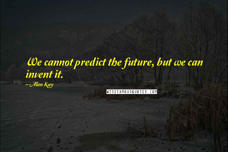 Alan Kay Quotes: We cannot predict the future, but we can invent it.