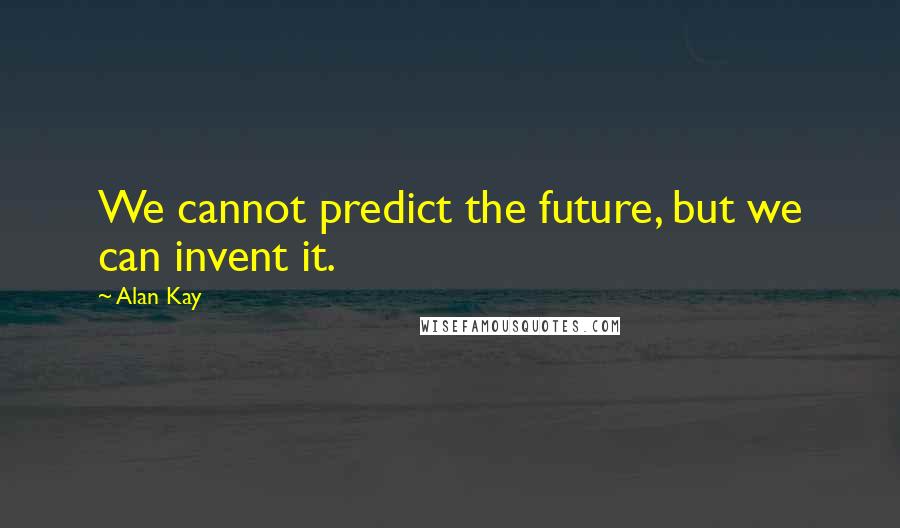 Alan Kay Quotes: We cannot predict the future, but we can invent it.