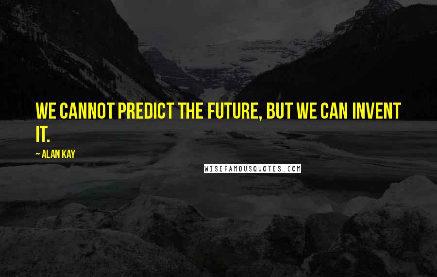 Alan Kay Quotes: We cannot predict the future, but we can invent it.