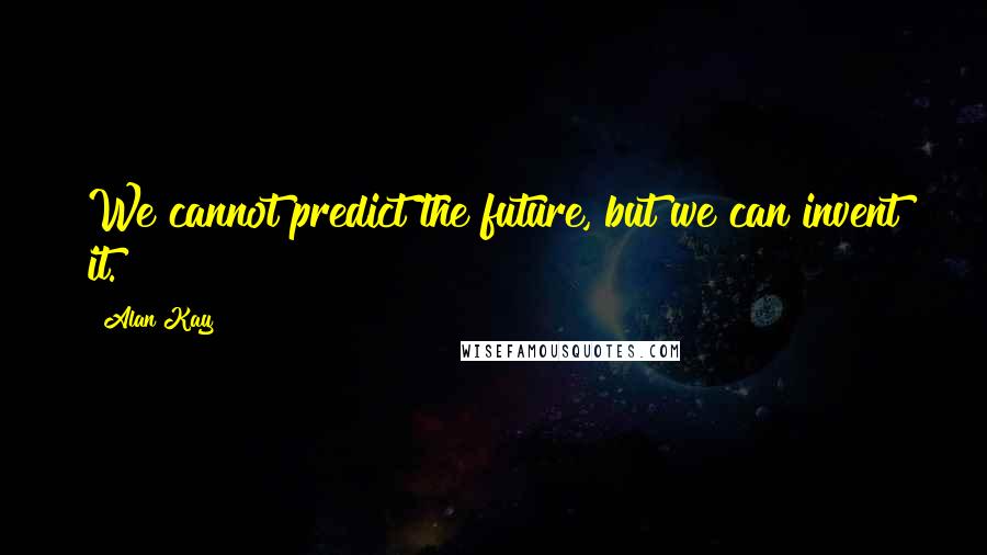 Alan Kay Quotes: We cannot predict the future, but we can invent it.