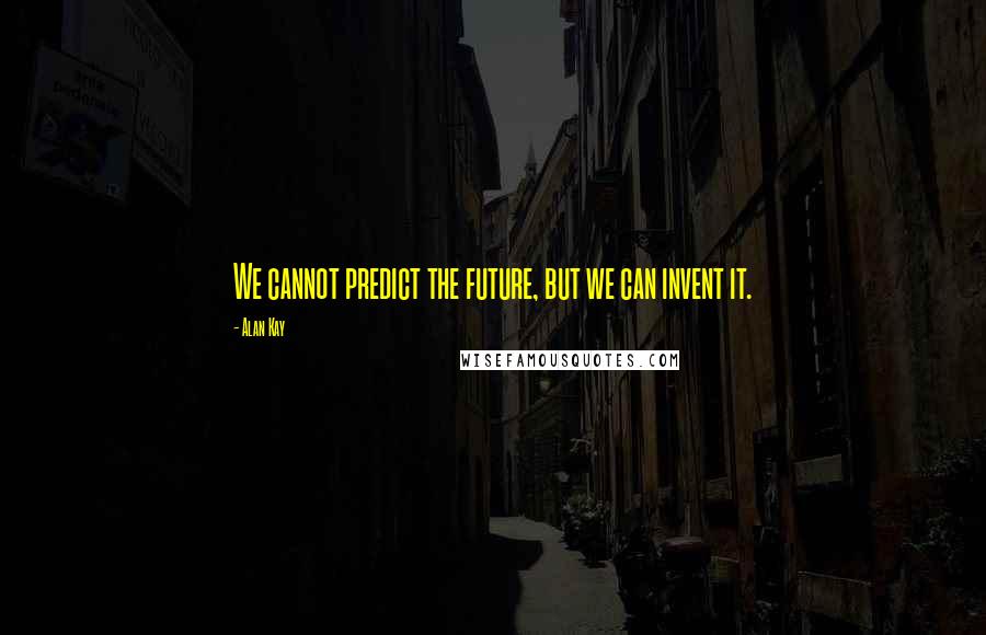 Alan Kay Quotes: We cannot predict the future, but we can invent it.