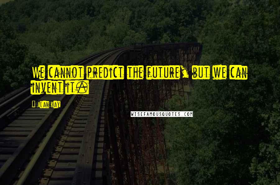 Alan Kay Quotes: We cannot predict the future, but we can invent it.