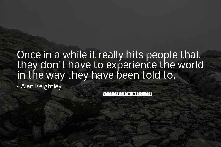 Alan Keightley Quotes: Once in a while it really hits people that they don't have to experience the world in the way they have been told to.