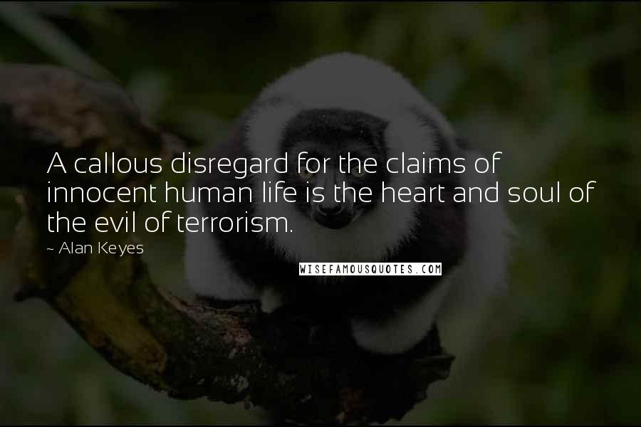 Alan Keyes Quotes: A callous disregard for the claims of innocent human life is the heart and soul of the evil of terrorism.