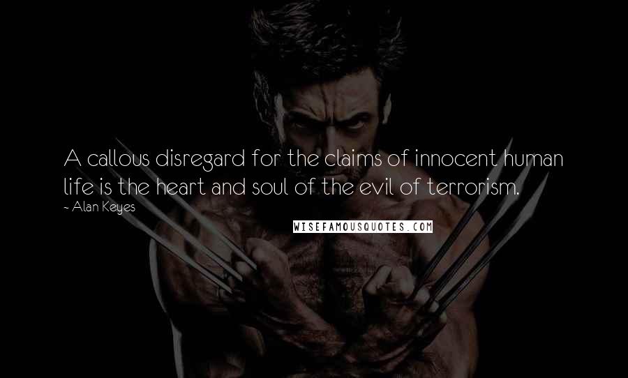 Alan Keyes Quotes: A callous disregard for the claims of innocent human life is the heart and soul of the evil of terrorism.