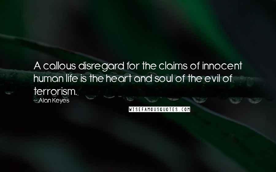 Alan Keyes Quotes: A callous disregard for the claims of innocent human life is the heart and soul of the evil of terrorism.