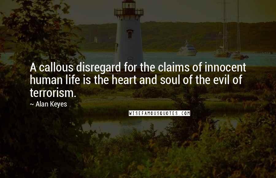 Alan Keyes Quotes: A callous disregard for the claims of innocent human life is the heart and soul of the evil of terrorism.