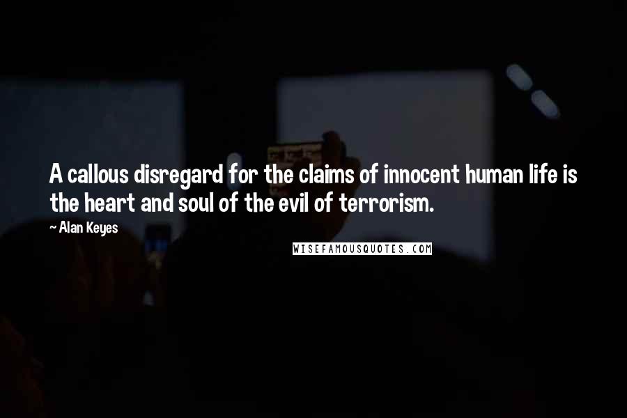 Alan Keyes Quotes: A callous disregard for the claims of innocent human life is the heart and soul of the evil of terrorism.