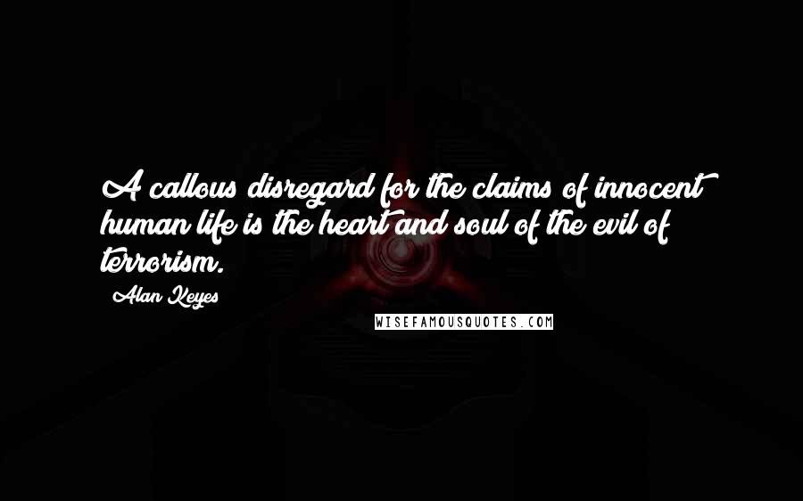 Alan Keyes Quotes: A callous disregard for the claims of innocent human life is the heart and soul of the evil of terrorism.