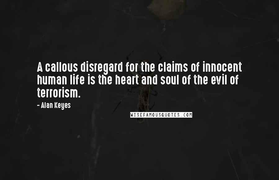 Alan Keyes Quotes: A callous disregard for the claims of innocent human life is the heart and soul of the evil of terrorism.